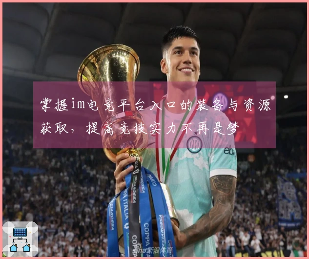 掌握im电竞平台入口的装备与资源获取，提高竞技实力不再是梦