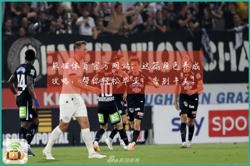 熊猫体育官方网站：这篇角色养成攻略，帮你轻松毕业，告别卡关！