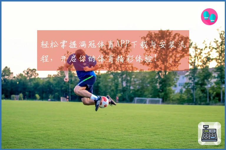 轻松掌握满冠体育APP下载与安装流程，开启你的体育精彩体验！