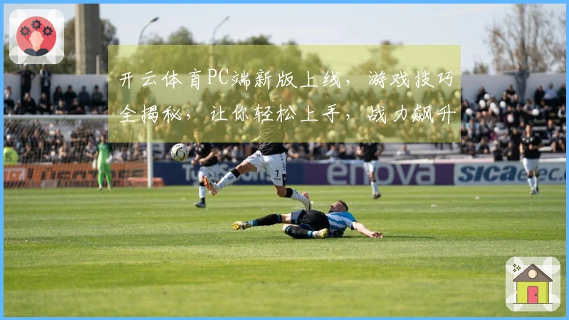 开云体育PC端新版上线，游戏技巧全揭秘，让你轻松上手，战力飙升！