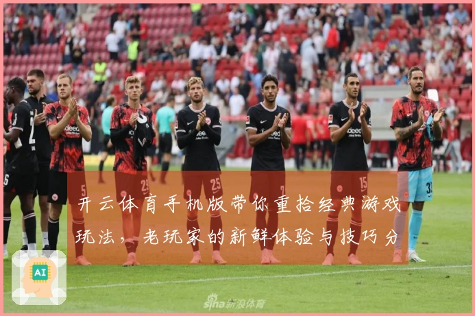 开云体育手机版带你重拾经典游戏玩法，老玩家的新鲜体验与技巧分享