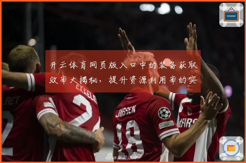 开云体育网页版入口中的装备获取效率大揭秘，提升资源利用率的实用技巧