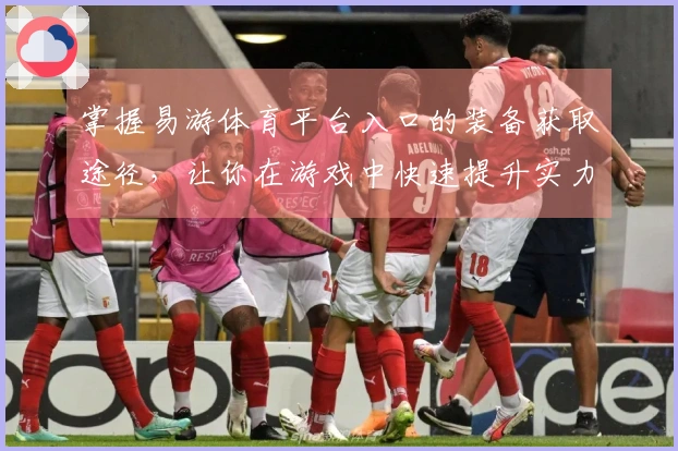 掌握易游体育平台入口的装备获取途径，让你在游戏中快速提升实力！