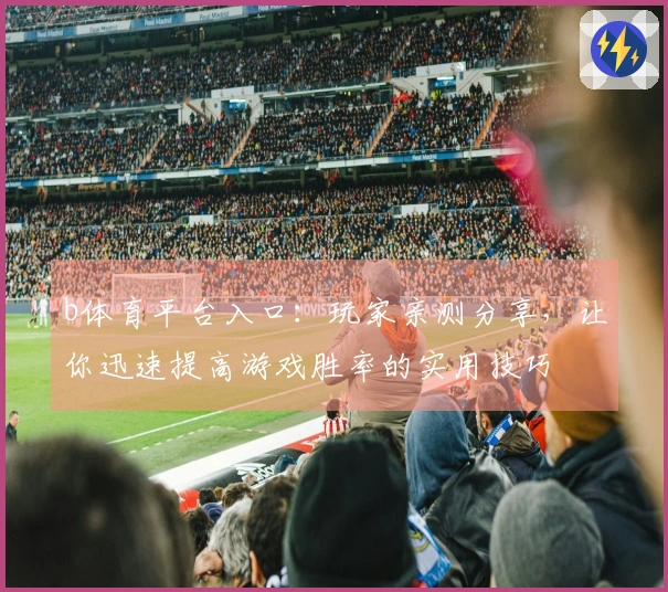b体育平台入口：玩家亲测分享，让你迅速提高游戏胜率的实用技巧