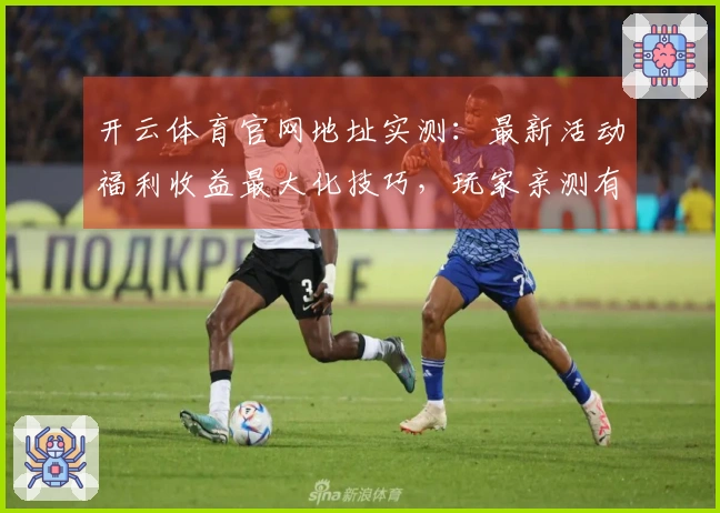 开云体育官网地址实测：最新活动福利收益最大化技巧，玩家亲测有效！
