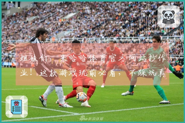 姐妹们，来哈哈体育官方网站抄作业！这款游戏玩前必看，不踩坑真的巨爽！