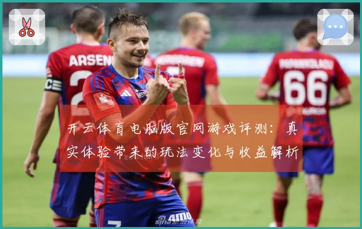 开云体育电脑版官网游戏评测：真实体验带来的玩法变化与收益解析