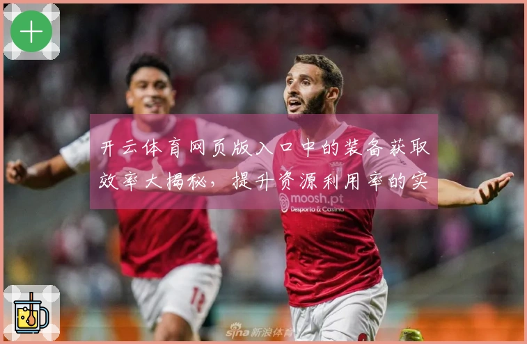 开云体育网页版入口中的装备获取效率大揭秘，提升资源利用率的实用技巧